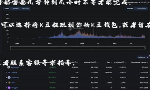 要将K豆钱包中的USDT兑换为K豆，通常需要遵循以下步骤。不过，请注意，不同平台的操作方式可能会略有不同，因此确保你选择的平台是安全且可靠的。

### 1. 注册和登录平台
如果你还没有账户，可以选择一个支持K豆和USDT兑换的平台（如某些数字货币交易所）。注册一个账户并完成身份验证，确保你的账户安全。

### 2. 入金USDT
在平台上找到USDT的充值页面，获取你的充值地址，将K豆钱包里的USDT转入该地址。确保你输入的地址是正确的，以免资金丢失。

### 3. 选择兑换K豆
充值到账后，找到平台上的兑换或交易页面。你需要选择USDT作为你要出售的资产，选择K豆作为你要购买的资产。

### 4. 确定兑换数量
输入你希望兑换的USDT数量，系统会自动计算出你将获得的K豆数量。此时还会显示交易费用等信息，确保你理解所有细节。

### 5. 提交交易
核对无误后，确认交易并提交。根据平台的不同，交易可能需要几分钟到几小时不等才能完成。

### 6. 提取K豆
交易完成后，你的K豆将会显示在你的账户中。此时，你可以选择将K豆提现到你的K豆钱包，或者留在交易平台上继续交易。

### 注意事项
- 确保你使用的平台是信誉良好的，以防诈骗。
- 了解交易费用并选择合适的时机进行交易。
- 如果不确定交易步骤，可以查看平台的帮助文档，或者联系客服寻求指导。

希望这能帮助你顺利完成USDT兑换K豆的操作！