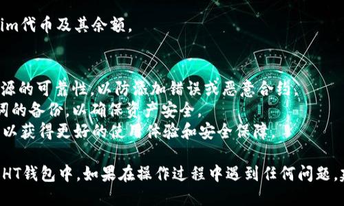 要将Tokenim导入到HT钱包，请按照以下步骤进行操作：

### 步骤1：准备工作
在开始之前，请确保您已经安装了HT钱包，并且Tokenim的合约地址以及您要导入的代币信息（如代币符号和小数位数）已经准备好。

### 步骤2：打开HT钱包
打开您的HT钱包应用程序，确保您已经成功登录到您的账户。

### 步骤3：找到“添加代币”选项
在HT钱包的主界面，寻找“添加代币”或类似的选项，通常在资产管理或钱包管理的部分。

### 步骤4：选择“自定义代币”
在添加代币的选项中，选择“自定义代币”或“添加自定义代币”。这一步可能会有所不同，具体取决于您使用的HT钱包版本。

### 步骤5：输入代币信息
根据Tokenim的具体信息，输入以下内容：
- **合约地址**：Tokenim的合约地址（可以在Tokenim的官方网站或相关区块链浏览器上找到）。
- **代币符号**：Tokenim的符号，例如 “TM”。
- **小数位数**：Tokenim通常有固定的小数位数（如18位），请根据实际情况填写。

### 步骤6：确认并添加
在输入完所有代币信息后，确认信息无误并点击“添加”或“确认”。系统将会将Tokenim代币添加到您的HT钱包中。

### 步骤7：查看余额
返回钱包主界面，您应该能看到新添加的Tokenim代币及其余额。

### 注意事项
1. **安全性**：在输入合约地址时，请确保其来源的可靠性，以防添加错误或恶意合约。
2. **资产备份**：始终保持对您的私钥和助记词的备份，以确保资产安全。
3. **更新版本**：确保您的HT钱包是最新版本，以获得更好的使用体验和安全保障。

通过以上步骤，您应该能顺利将Tokenim导入到HT钱包中。如果在操作过程中遇到任何问题，建议查阅HT钱包的官方帮助文档或者社区支持。