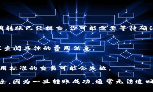 转移Tokenim 2.0的币到OKEx可以按照以下步骤进行。请注意在转账过程中一定要小心，确保输入正确的地址和相关信息，以避免损失你的币。

### 转币步骤

#### 第一步：准备工作

1. **确认钱包支持**：确保你的Tokenim 2.0是在一个支持转出的钱包中，比如MetaMask、Trust Wallet等。
2. **登录你的OKEx账户**：确保你在OKEx注册的账户处于可用状态，并且已经完成身份验证（如必要）。
3. **获取OKEx接收地址**：在OKEx上找到你的Tokenim 2.0的接收地址，通常在“充值”页面。

#### 第二步：转出Tokenim 2.0

1. **进入你的钱包**：打开你的Tokenim 2.0所在的钱包应用。
2. **选择转出功能**：找到“发送”或“转账”的选项。
3. **输入接收地址**：在接收地址栏中输入你在OKEx获取的Tokenim 2.0地址。请务必核对地址的准确性。

4. **输入转账数量**：填写你希望转移的Tokenim 2.0数量。

5. **确认交易细节**：仔细核对接收地址和数量，确保信息无误。

6. **支付手续费**：钱包通常会要求你支付网络费用，请确认这一点。

7. **确认转账**：点击确认转账，等待网络确认。

#### 第三步：在OKEx查看到账情况

1. **查看交易记录**：在OKEx的账户中心，查看你的充值记录。
2. **确认到账**：根据网络确认时间，通常可能会有所延迟，请耐心等待。

### 常见问题

- **转账失败怎么办？**
  检查交易记录，如果TXID可以在区块链上找到，说明转账已经提交，你可能需要等待确认。如果没有，请联系钱包或OKEx的客服。

- **手续费是多少？**
  手续费因网络拥堵程度而异，各钱包有所不同，建议查阅具体的费用信息。

- **是否可以转小额币？**
  大多数钱包和交易所支持小额转账，但小于最低费用标准的交易可能会失败。

确保所有信息都准确无误，注意你在使用的网络和链条，因为一旦转账成功，通常无法追回。