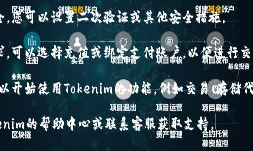 要开通Tokenim，您可以按照以下步骤进行：

1. **访问官方网站**：打开Tokenim的官方网站，通常可以在搜索引擎中搜索“Tokenim”以找到。

2. **注册账户**：在首页，通常会有一个“注册”或“创建账户”的按钮。点击后，填写所需的个人信息，如电子邮件地址、用户名和密码。

3. **验证电子邮件**：完成注册后，您的邮箱中会收到一封验证邮件。打开邮件并点击验证链接以激活您的账户。

4. **登录账户**：使用刚才注册的电子邮件和密码登录您的Tokenim账户。

5. **完善个人资料**：登录后，建议完善您的个人资料，填写相关信息以便于后续使用。

6. **设置安全选项**：为保护您的账户安全，您可以设置二次验证或其他安全措施。

7. **充值或绑定支付方式**：根据您的需求，可以选择充值或绑定支付账户，以便进行交易。

8. **开始使用**：完成上述步骤后，您就可以开始使用Tokenim的功能，例如交易、存储代币等。

如果在过程中遇到任何问题，建议查看Tokenim的帮助中心或联系客服获取支持。