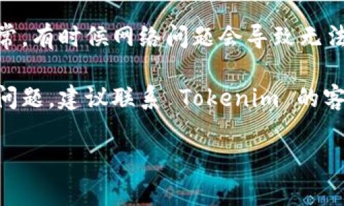 Tokenim 是一项在线服务或工具，如果您遇到使用问题，可能是由多种原因造成的。以下是一些可能的原因和解决方案：

1. **服务中断**：检查 Tokenim 的官方网站或社交媒体，看看是否有关于服务中断的通知。

2. **账户问题**：确保您的账户仍然有效。如果您的账户由于某种原因被禁用或暂停，可能会导致无法使用。

3. **浏览器问题**：尝试清除浏览器缓存、cookies 或换用其他浏览器。

4. **网络连接**：检查您的网络连接是否正常。有时候网络问题会导致无法访问某些在线服务。

5. **技术支持**：如果以上方法都无法解决问题，建议联系 Tokenim 的客服或技术支持，获取相关的帮助和解答。

希望这些信息能够帮助您解决问题！