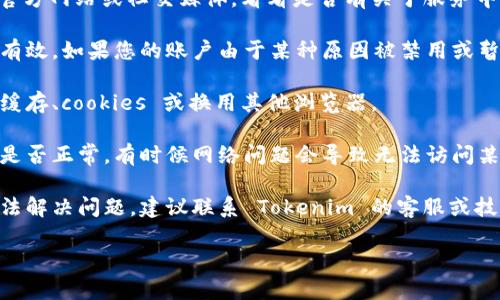 Tokenim 是一项在线服务或工具，如果您遇到使用问题，可能是由多种原因造成的。以下是一些可能的原因和解决方案：

1. **服务中断**：检查 Tokenim 的官方网站或社交媒体，看看是否有关于服务中断的通知。

2. **账户问题**：确保您的账户仍然有效。如果您的账户由于某种原因被禁用或暂停，可能会导致无法使用。

3. **浏览器问题**：尝试清除浏览器缓存、cookies 或换用其他浏览器。

4. **网络连接**：检查您的网络连接是否正常。有时候网络问题会导致无法访问某些在线服务。

5. **技术支持**：如果以上方法都无法解决问题，建议联系 Tokenim 的客服或技术支持，获取相关的帮助和解答。

希望这些信息能够帮助您解决问题！