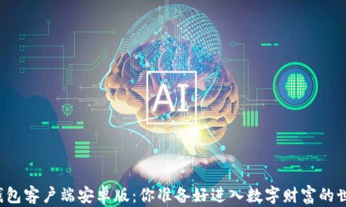 
比特币钱包客户端安卓版：你准备好进入数字财富的世界了吗？