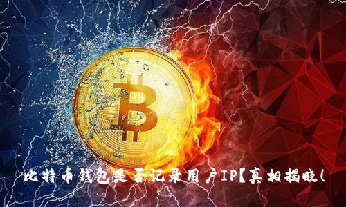 比特币钱包是否记录用户IP？真相揭晓！