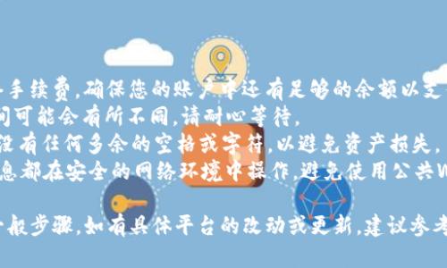 提币操作的具体步骤在不同平台和钱包之间可能会有所不同。以下是一般操作流程，重点以OKEx平台将EOS提币到Tokenim 2.0为例：

### 一、在OKEx提币EOS

#### 1. 登录OKEx账户
   - 首先，访问OKEx官方网站（确保使用安全的网址）。
   - 输入您的账户信息，登录到您的OKEx账户。

#### 2. 进入钱包页面
   - 在登录后，找到“资产”或“钱包”选项，点击进入您的数字资产管理页面。

#### 3. 选择提币
   - 在钱包页面，找到“提币”或“提现”选项，选择“提币EOS”。

#### 4. 填写提币信息
   - **提币地址**：在Tokenim 2.0钱包中查找您的EOS地址，确保复制完整无误。
   - **数量**：输入想要提币的EOS数量，确认您有足够的EOS余额来进行提币。
  
#### 5. 确认提币
   - 阅读并确认提币相关的费用和风险提示。
   - 按照平台的指引，进行安全验证（如短信验证码、双重验证等）。
   - 提交提币请求。

### 二、在Tokenim 2.0确认EOS到账

#### 1. 登录Tokenim 2.0账户
   - 访问Tokenim 2.0官方网站并登录到您的账户。
   
#### 2. 检查到账状态
   - 找到“N更改换g代币”或“资产管理”页面。
   - 查看您的EOS余额，确认提币是否成功到账。

### 三、注意事项

- **网络费用**：在提币过程中，请注意网络手续费，确保您的账户中还有足够的余额以支付所需的费用。
- **交易时间**：EOS交易的验证和确认时间可能会有所不同，请耐心等待。
- **地址准确性**：在复制地址时, 请确保没有任何多余的空格或字符，以避免资产损失。
- **安全性**：确保您的账户看到的所有信息都在安全的网络环境中操作，避免使用公共Wi-Fi。

以上是从OKEx提币EOS到Tokenim 2.0的一般步骤。如有具体平台的改动或更新，建议参考相关平台的官方指导手册。