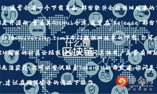 要下载旧版本的TokenIM 2.0，你可以尝试以下几种方法：

1. **官方网站**: 访问TokenIM的官方网站，通常会有一个下载页面，部分软件会提供旧版本的下载链接。

2. **GitHub或开源社区**: 如果TokenIM是开源的，查看其GitHub仓库，通常在“Release”部分可以找到所有版本的发布信息和下载链接。

3. **软件存档网站**: 有一些软件存档网站（如OldVersion.com）专门提供旧版本的下载。你可以搜索TokenIM，看看有没有合适的旧版本。

4. **社区论坛和讨论组**: 访问与TokenIM相关的社区论坛或讨论组，询问其他用户是否有旧版本的安装包，他们可能会分享链接或文件。

5. **直接联系开发者**: 如果以上方法都无法获得，你可以尝试联系TokenIM的开发者，询问是否可以提供旧版本的下载。

请注意，使用旧版本软件可能存在安全风险，建议在确保安全的情况下操作。
