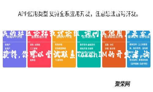 要下载旧版本的TokenIM 2.0，你可以尝试以下几种方法：

1. **官方网站**: 访问TokenIM的官方网站，通常会有一个下载页面，部分软件会提供旧版本的下载链接。

2. **GitHub或开源社区**: 如果TokenIM是开源的，查看其GitHub仓库，通常在“Release”部分可以找到所有版本的发布信息和下载链接。

3. **软件存档网站**: 有一些软件存档网站（如OldVersion.com）专门提供旧版本的下载。你可以搜索TokenIM，看看有没有合适的旧版本。

4. **社区论坛和讨论组**: 访问与TokenIM相关的社区论坛或讨论组，询问其他用户是否有旧版本的安装包，他们可能会分享链接或文件。

5. **直接联系开发者**: 如果以上方法都无法获得，你可以尝试联系TokenIM的开发者，询问是否可以提供旧版本的下载。

请注意，使用旧版本软件可能存在安全风险，建议在确保安全的情况下操作。