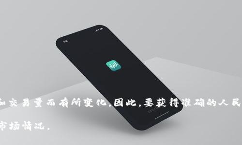 关于Tokenim 2.0的矿工费，由于加密货币市场波动性较大，矿工费会随着网络拥堵情况和交易量而有所变化。因此，要获得准确的人民币矿工费信息，建议您查看实时的区块链交易信息平台或交易所，了解当前的矿工费情况。

如果有特定的交易或操作，建议您在进行交易前确认相关的矿工费用，以及当前的汇率和市场情况。