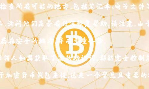 如果您忘记了 tokenim 的助记词，首先需要意识到，这些助记词是您访问和管理您的加密资产的关键。遗憾的是，助记词一旦遗失，通常是无法恢复的。以下是一些建议：

1. **检查备份**：如果您曾经在某个地方写下助记词，请仔细检查所有可能的地方，包括笔记本、电子文件等。

2. **联系支持团队**：尝试联系 tokenim 的客服或支持团队，询问他们是否有任何恢复帮助。请注意，由于安全原因，他们可能无法直接恢复助记词。

3. **安全提示**：为了将来避免类似情况，请务必将助记词保存在安全的地方，并有多重备份。

4. **了解风险**：请记住，保护助记词和私钥是非常重要的。任何人如果获取了您的助记词，都能完全控制您的资产。

如果您确实无法找回助记词，您可能无法再访问您的资产。对于加密货币钱包来说，这是一个常见且重要的安全原则。保持警惕，妥善管理助记词，以防将来的遗失风险。