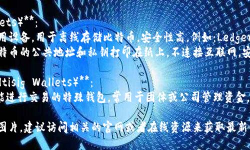 比特币钱包主要分为以下几种类型，每种类型各有特点和用途：

1. **热钱包（Hot Wallets）**：
   - **在线钱包**：可以通过网络访问的钱包，适合日常交易。例如：Coinbase、Blockchain.info等。
   - **移动钱包**：安装在手机上的应用，方便用户随时进行交易。例如：Trust Wallet、Coinomi等。
   - **桌面钱包**：在个人电脑上运行的应用程序，如Exodus、Electrum等。

2. **冷钱包（Cold Wallets）**：
   - **硬件钱包**：专用设备，用于离线存储比特币，安全性高。例如：Ledger Nano S、Trezor等。
   - **纸钱包**：将比特币的公共地址和私钥打印在纸上，不连接互联网，安全性极高。

3. **多重签名钱包（Multisig Wallets）**：
   - 需要多个签名才能进行交易的特殊钱包，常用于团体或公司管理资金。

如果你需要这些钱包的图片，建议访问相关的官网或者在线资源来获取最新的视图和信息。