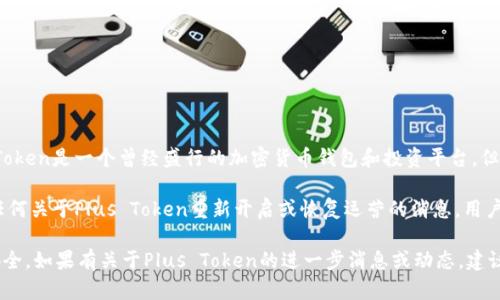 关于“Plus Token是否还能开网”的问题，首先需要理解Plus Token的背景及其运作模式。Plus Token是一个曾经盛行的加密货币钱包和投资平台，但它因涉嫌诈骗和庞氏骗局而备受争议。这造成了大量用户的财产损失，并引发了一系列法律诉讼。

目前，Plus Token的运营状况并不明朗，很多早期的投资者仍在寻找其资金的下落，而如果看到任何关于Plus Token重新开启或恢复运营的消息，用户应保持高度警惕。因为过往的情况显示，这可能是骗局或诈骗的又一次尝试。

在此背景下，可以提醒用户避免参与或投资不明来源的项目，并务必保持警惕，保护自己的财产安全。如果有关于Plus Token的进一步消息或动态，建议关注官方渠道或权威媒体的报道，确保获取的信息是准确的。