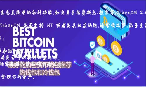 HT（火币Token）是火币平台的原生代币，通常用于火币交易所生态系统中的各种功能，如交易手续费减免、投票等。TokenIM 2.0 是一个多链钱包，支持多种加密货币和代币的管理。

如果你想在 TokenIM 2.0 中管理 HT 代币，首先需要确认 TokenIM 是否支持 HT 或者是其相应的链。通常情况下，很多主流钱包是支持火币的代币的，但具体支持情况可能会有所不同。

为了验证是否可以在 TokenIM 2.0 上放置 HT 代币，你可以：

1. **检查 TokenIM 官方文档或支持页面**：查看支持的代币和链的最新列表。
2. **在钱包内部搜索**：打开 TokenIM 和添加 HT 代币，看看是否可以找到相应选项。
3. **联系 TokenIM 客服**：如果不确定，可以直接联系他们的客服团队获取确切的信息。

确保在添加任何代币之前进行充分的验证，以确保安全和有效管理你的资产。