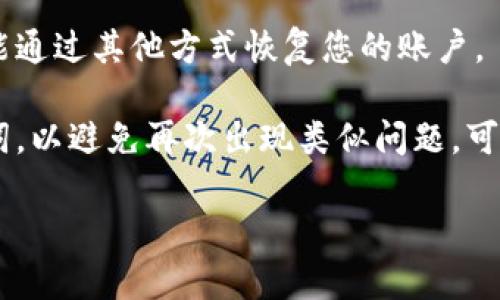 如果您忘记了 Tokenim 的组记词（助记词），建议您采取以下步骤：

1. **检查备份**：首先，确保您检查了所有可能的备份位置，比如纸质记录、电子文档或任何密码管理器中。

2. **寻求帮助**：查看 Tokenim 的官方支持或社区论坛，可能有其他用户遇到类似问题并分享了解决方案。

3. **保持安全**：请注意，在任何情况下都不要提供您的助记词给陌生人或不可信的来源，以免丢失资产。

4. **恢复方法**：有些钱包会提供助记词恢复工具或选项，查看是否能通过其他方式恢复您的账户。

5. **未来注意事项**：无论如何，请在未来妥善保管和备份您的助记词，以避免再次出现类似问题。可以考虑使用多种方式进行备份，例如纸质记录和安全的密码管理软件。

如果您有其他具体问题或需要更多指导，请告诉我。