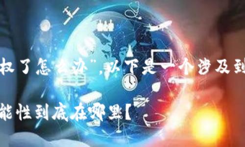 针对您的问题“tokenim2.0被授权了怎么办”，以下是一个涉及到该主题的、关键词以及内容大纲：

Tokenim2.0被授权了，未来的可能性到底在哪里？