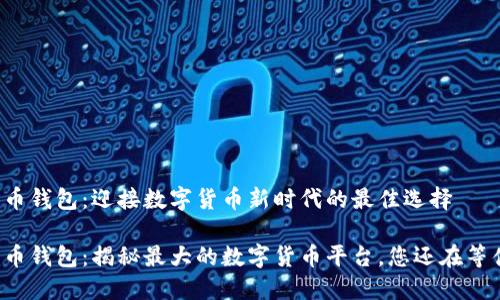 比特币钱包：迎接数字货币新时代的最佳选择

比特币钱包：揭秘最大的数字货币平台，您还在等什么？