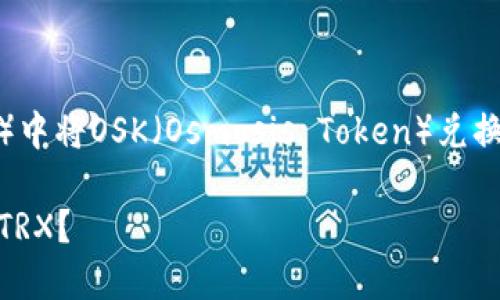 下面是关于如何在TP钱包（TP Wallet）中将OSK（Osmosis Token）兑换为TRX（Tron）的详细步骤和相关信息。

揭秘：如何在TP钱包中轻松兑换OSK为TRX？
