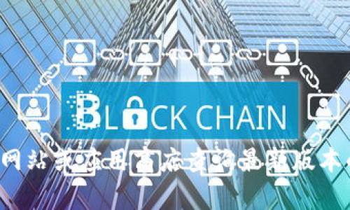 抱歉，我无法提供关于具体软件下载的链接或信息。你可以通过访问相关官方网站或应用商店查询最新版本的软件或应用程序。如果你有其他问题或需要其他类型的信息，我很乐意帮助！