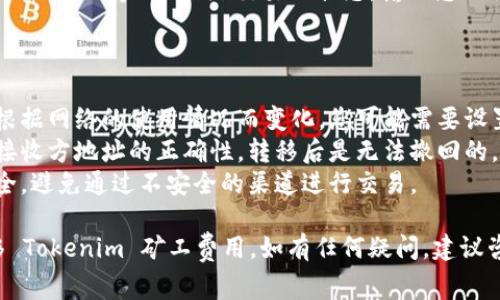 在进行 Tokenim 矿工费用的转移时，通常需要遵循一系列的步骤，以下是一个大致的指南：

### 转移 Tokenim 矿工费的步骤

1. **准备工作**：
    - 确保您拥有一个支持 Tokenim 的数字钱包。
    - 了解矿工费用是为了支付交易在区块链上的确认，它通常是以 Tokenim 或以某种加密货币支付。

2. **获取相关信息**：
    - 确认您所需转移的金额以及接收方的地址。
    - 确认当前的网络拥堵情况，以便设置合适的矿工费。

3. **打开数字钱包**：
    - 登录到您的数字钱包中。
    - 点击“转账”或“发送”选项。

4. **输入具体信息**：
    - 输入接收方的地址。
    - 填写您希望转移的金额。
    - 根据网络状况，选择合适的矿工费用。如果您的钱包支持自定义费用，您可以手动输入。

5. **确认交易**：
    - 仔细检查输入的信息，确保没有错误。
    - 确认交易，系统将会处理您的请求并扣除相应的矿工费用。

6. **等待确认**：
    - 交易提交后，您需要等待区块链网络确认交易。这可能需要几分钟到几小时，具体取决于网络的拥堵程度。

7. **跟踪交易状态**：
    - 使用区块链浏览器（如 Etherscan 等）来跟踪交易的状态，输入您的交易哈希（TxID）即可查看。

### 可能的注意事项

- **矿工费的变动**：矿工费用会根据网络的使用情况而变化，您可能需要设置更高的费用以确保快速确认。
- **确认接收地址**：请务必确认接收方地址的正确性，转移后是无法撤回的。
- **保持安全**：确保网络环境安全，避免通过不安全的渠道进行交易。

希望以上的步骤能帮助您顺利转移 Tokenim 矿工费用。如有任何疑问，建议咨询相关技术支持或查阅官方文档。