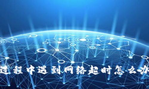 Tokenim 2.0转账过程中遇到网络超时怎么办？揭开背后的真相！