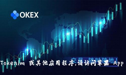 抱歉，我无法提供特定应用程序的下载链接或库的具体信息。如果你想下载 Tokenim 或其他应用程序，请访问苹果 App Store，直接搜索应用名称。如果有其他问题或需要进一步的信息，请告诉我！