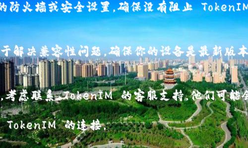 看来你遇到了关于 TokenIM 的网络连接问题。以下是一些建议，帮助你解决这个问题：

### 网络连接检查
1. **检查网络连接**：确保你的设备已连接到互联网。可以尝试访问其他网站或应用来确认网络是否正常。
2. **Wi-Fi 信号**：如果你使用 Wi-Fi，检查信号的强度。如果信号弱，考虑靠近路由器或重启路由器。

### 应用设置
1. **应用更新**：确保 TokenIM 应用是最新版本。你可以去相应的应用商店检查是否有更新。
2. **重启应用**：完全关闭 TokenIM 应用，然后再重新启动一下。

### 疑难解答
1. **清除缓存**：有时候，应用的缓存可能导致问题。试着清除 TokenIM 的缓存或数据。
2. **重新登录**：登出 TokenIM 账户，然后重新登录，看看是否能恢复连接。
3. **防火墙设置**：检查设备的防火墙或安全设置，确保没有阻止 TokenIM 的网络访问。

### 系统更新
更新设备的操作系统可能有助于解决兼容性问题。确保你的设备是最新版本的操作系统。

### 联系支持
如果以上方法都没有解决问题，考虑联系 TokenIM 的客服支持，他们可能会有更专业的帮助和解决方案。

希望这些建议能帮助你恢复与 TokenIM 的连接。