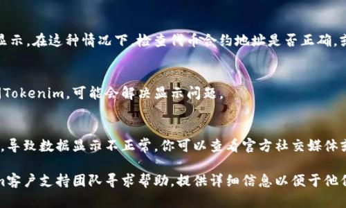 在使用Tokenim或任何区块链项目时，如果你发现不显示金额的情况，可能是由于以下几个原因：

### 1. 网络延迟
区块链网络可能会遇到延迟问题，导致数据未能及时更新。这种情况下，可以尝试刷新页面或稍等一段时间再查看。

### 2. 钱包连接问题
确保你的钱包（如MetaMask、Trust Wallet等）正确连接到Tokenim平台。如果钱包未正确连接或出现故障，金额可能无法显示。

### 3. 代币未加载
有时新代币或不太常用的代币可能没有自动加载到你的钱包或平台中。你可以手动添加代币信息以查看余额。

### 4. 合约问题
如果代币合约存在问题，可能会导致金额无法显示。在这种情况下，检查代币合约地址是否正确，或查找代币相关的社区信息以确认合约的状态。

### 5. 浏览器缓存
清除浏览器缓存或尝试在私密浏览模式下访问Tokenim，可能会解决显示问题。

### 6. 平台维护或故障
有时Tokenim平台可能会进行维护或出现故障，导致数据显示不正常。你可以查看官方社交媒体或社区获取最新信息。

如果以上步骤都不能解决问题，可以向Tokenim客户支持团队寻求帮助，提供详细信息以便于他们诊断问题。