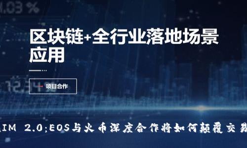 揭秘TokenIM 2.0：EOS与火币深度合作将如何颠覆交易所的未来？