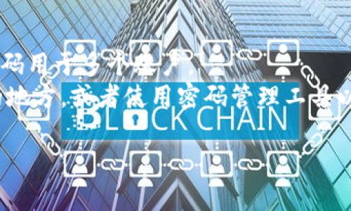 如果您忘记了 TokenIM 的密码，可以按照以下步骤重置您的密码：

### 1. 访问 TokenIM 登录页面
首先，打开 TokenIM 的官方网站，找到登录页面。

### 2. 找到“忘记密码？”选项
在登录页面上，通常会有一个“忘记密码？”的链接。点击这个链接。

### 3. 输入邮箱或账户信息
在新打开的页面上，您需要输入与您的 TokenIM 账户关联的电子邮件地址或账户信息。

### 4. 检查您的邮箱
提交后，您会收到一封来自 TokenIM 的电子邮件。这封邮件将包含一个重置密码的链接。

### 5. 点击链接并重置密码
点击邮件中的链接，将会引导您到一个新的页面。您可以在此页面上设置一个新的密码。请确保新密码强度足够，包含字母、数字和特殊字符，以增强安全性。

### 6. 登录新的密码
重置密码后返回登录页面，使用新设置的密码进行登录。

### 7. 启用双重认证（推荐）
如果您之前没有设置双重认证，建议在重新登录后启用此安全功能，以增加账户的安全性。

如果以上步骤无法解决问题，或者您无法访问与账户关联的电子邮件，建议您联系 TokenIM 的客户支持团队获取进一步的帮助。

### 其他注意事项
- **安全性**：定期更改密码，使用强密码，避免使用相同的密码用于多个账户。
- **备份信息**：考虑将重要的账户信息和密码保存在安全的地方，或者使用密码管理工具以便于安全存储和管理。

希望这些步骤能帮助您找回 TokenIM 的账户访问权限。