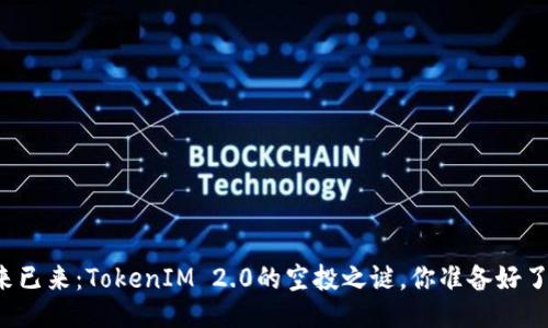 未来已来：TokenIM 2.0的空投之谜，你准备好了吗？