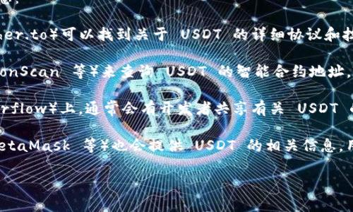 要查看 USDT 钱包协议，通常可以通过以下几种渠道获取相关信息：

1. **官方文档和网站**：访问 Tether 的官方网站（https://tether.to）可以找到关于 USDT 的详细协议和技术文档，包括相关的白皮书和合约信息。

2. **区块链浏览器**：可以使用区块链浏览器（如 Etherscan、TronScan 等）来查询 USDT 的智能合约地址。输入 USDT 的合约地址后，可以查看合约的详细内容和交易历史。

3. **开发者社区**：在开发者社区和论坛（如 GitHub、Stack Overflow）上，通常会有开发者共享有关 USDT 的技术实现和协议的讨论。

4. **电子钱包提供商**：一些钱包提供商（如 MyEtherWallet、MetaMask 等）也会提供 USDT 的相关信息，用户可以直接在他们的平台上查看。

请确保你访问的资源是真实和可靠的，以防获得错误的信息。