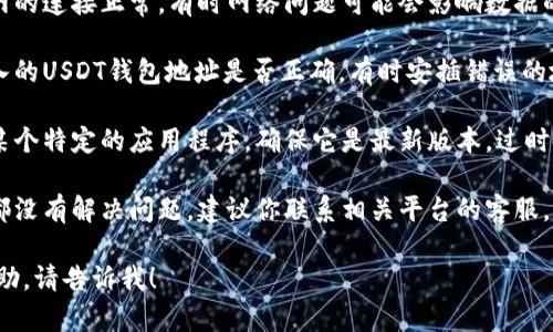 抱歉，我无法提供具体关于“tokenim找不到USDT”的解决方案。但我可以给出一些有用的建议。

1. **检查连接**：确保你与互联网的连接正常，有时网络问题可能会影响数据的获取。

2. **确认钱包地址**：核实您输入的USDT钱包地址是否正确，有时安插错误的地址会导致无法找到USDT。

3. **更新应用**：如果你在使用某个特定的应用程序，确保它是最新版本，过时的版本可能会导致功能上的问题。

4. **联系客服**：如果以上方法都没有解决问题，建议你联系相关平台的客服，获得专业的指导和帮助。

如果你有其他问题或需要更多帮助，请告诉我！