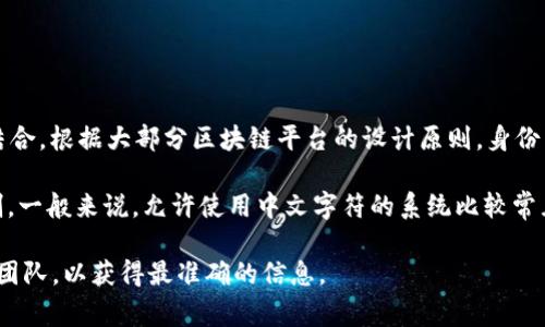 TokenIM 2.0 是一种区块链身份管理系统，它将用户的身份信息与区块链技术相结合。根据大部分区块链平台的设计原则，身份名的格式和支持的字符集通常能够包含多种语言，包括中文。

然而，具体是否可以使用中文作为身份名，还要看特定平台或应用的设计要求和限制。一般来说，允许使用中文字符的系统比较常见，但在某些情况下，可能会由于兼容性、可读性等原因，建议使用字母和数字的组合。

如果你有特定的需求或案例，建议查阅 TokenIM 官方文档或直接联系他们的支持团队，以获得最准确的信息。