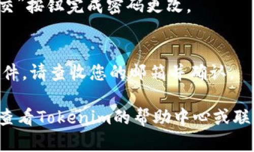 要修改Tokenim的密码，您可以按照以下步骤进行操作：

1. **登录您的账户**：
   首先，打开Tokenim的官方网站，并用你的当前账户凭据登录。

2. **进入账户设置**：
   登录后，通常在界面的右上角会有一个个人头像或账户名称，点击它，然后寻找“账户设置”或“安全设置”选项。

3. **选择更改密码**：
   在账户设置中，找到“更改密码”或类似选项，点击进入。

4. **输入当前密码**：
   为了验证你的身份，系统会要求您输入当前的密码。

5. **设置新密码**：
   在相应的字段中输入您希望设置的新密码，通常会要求您确认新密码以确保没有输入错误。

6. **保存更改**：
   输入新密码后，确保点击“保存”或“提交”按钮完成密码更改。

7. **确认修改**：
   有些平台在修改密码后会发送确认邮件，请查收您的邮箱并确认。

如果您在整个过程中遇到任何问题，建议查看Tokenim的帮助中心或联系客服支持以获得进一步的指导。
