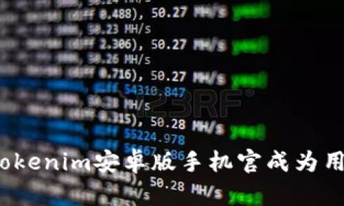 是什么让Tokenim安卓版手机官成为用户的首选？