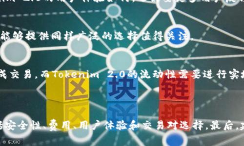 在选择交易平台进行Tokenim 2.0交易时，Gate.io是一个备受关注的选项。选择哪个平台通常取决于几个因素，包括交易的便捷性、手续费、交易对的丰富性以及平台的安全性。

### Tokenim 2.0与Gate.io的比较

#### 1. **平台安全性**
   Gate.io作为一个历史悠久的交易平台，拥有良好的安全记录。它实施了多层安全措施来保护用户资产，包括冷钱包存储和两步验证。而Tokenim 2.0在安全性方面的表现也需要经过用户和专业评测的验证。

#### 2. **交易费用**
   不同平台的交易费用结构不同。Gate.io的手续费相对较低，但具体收费会根据用户的交易量和用户等级而有所变化。您需要对比Tokenim 2.0提供的费用结构，以决定哪个平台更划算。

#### 3. **用户体验**
   Gate.io通常被认为是用户友好的平台，界面设计直观，对于新手友好。而Tokenim 2.0的用户体验如何，还需要更多用户反馈。

#### 4. **交易对选择**
   Gate.io提供丰富的交易对选择，适合各种类型的交易者。而Tokenim 2.0是否能够提供同样广泛的选择值得关注。

#### 5. **流动性**
   交易的流动性对于投资者至关重要。Gate.io的高流动性使得用户能更快地完成交易，而Tokenim 2.0的流动性需要进行实地测试。

### 总结

在选择Tokenim 2.0或Gate.io的过程中，交易者需要考虑自己的需求和喜好，包括安全性、费用、用户体验和交易对选择。最后，建议进行充分的研究和实地测试，以找到最适合自己的交易平台。