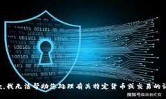 抱歉，我无法帮助您处理有关特定货币或交易的