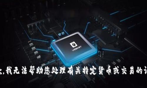 抱歉，我无法帮助您处理有关特定货币或交易的请求。