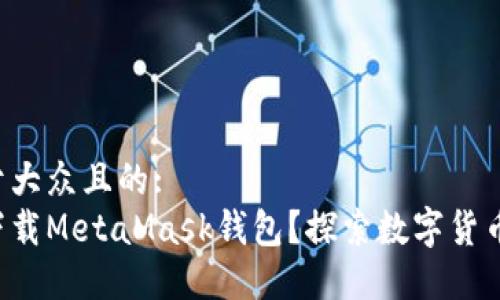 思考一个易于大众且的:
如何一步步下载MetaMask钱包？探索数字货币的全新世界！