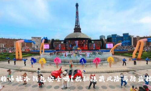 比特币放冷钱包安全吗？揭秘隐藏风险与防盗技巧