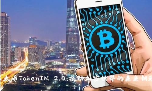 以太币TokenIM 2.0：撬动加密世界的未来钥匙！