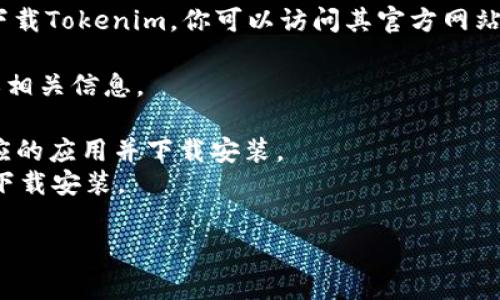 Tokenim是一个工具或应用，通常用于加密货币或区块链相关的工作。要下载Tokenim，你可以访问其官方网站或应用商店（如Google Play或Apple App Store）进行下载。以下是步骤：

1. **官方网站**：搜索“Tokenim 官方网站”，在其网站上查找下载链接或相关信息。
2. **应用商店**：
   - **Android用户**：打开Google Play商店，搜索“Tokenim”，找到对应的应用并下载安装。
   - **iOS用户**：打开App Store，搜索“Tokenim”，找到对应的应用并下载安装。

请确保在可信的来源下载，以保证安全性和应用的真实有效性。