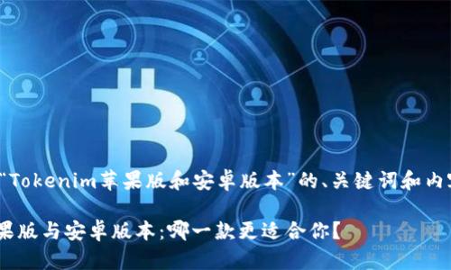 下面是关于“Tokenim苹果版和安卓版本”的、关键词和内容大纲设计。

Tokenim苹果版与安卓版本：哪一款更适合你？