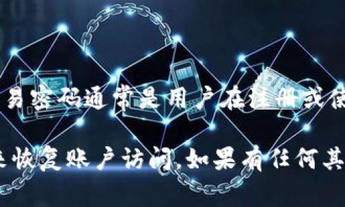 关于“tokenim2.0交易密码”的具体信息，我无法提供，因为这涉及到用户的个人信息和隐私保护。交易密码通常是用户在注册或使用特定平台时设置的，建议您查看相关应用或平台的官方文档，或者联系他们的客服支持获取帮助。

如果您遇到遗忘或丢失交易密码的问题，大多数平台都会提供密码重置选项，您可以通过这些方式来恢复账户访问。如果有任何其他关于区块链或数字资产交易的问题，请随时问我。