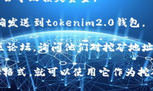 在许多区块链和加密货币项目中，挖矿的过程涉及将挖矿获得的奖励发送到用户指定的钱包地址。关于您提到的“tokenim2.0钱包地址是否可以作为挖矿地址”，以下是一些需考虑的因素：

1. **钱包类型**：首先，确保tokenim2.0钱包支持您要挖矿的具体加密货币或代币。如果没获得支持，挖矿奖励可能无法成功发送到该钱包。

2. **地址格式**：确认tokenim2.0钱包地址的格式与您要挖矿的区块链兼容。例如，比特币地址、以太坊地址等格式是不同的。

3. **挖矿池要求**：如果您使用的是挖矿池，查看池的文档以确认是否接受该钱包地址。有些挖矿池可能有关于钱包的具体要求。

4. **安全性**：确保在填写任何钱包地址时都没有错误，地址的单字符错误可能会导致损失资金。

5. **测试转账**：如果可能，可以先进行小额转账测试，以确保挖矿奖励可以正确发送到tokenim2.0钱包。

6. **技术支持**：如果不确定，您可以联系tokenim1.0的客户支持或相关的社区论坛，询问他们对挖矿地址的支持情况。

总结来说，只要tokenim2.0钱包支持您挖掘的加密货币，并且您仔细核对了地址格式，就可以使用它作为挖矿地址。但请始终确保您的资金安全，做好相关的测试。