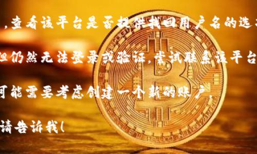 看起来您在提到“tokenim用户名不存在”的问题。如果您在使用某个平台或服务时遇到了这个问题，建议您可以尝试以下几种解决方案：

1. **确认用户名**：确保您输入的用户名是正确的。检查大小写、字符和空格等。

2. **找回用户名**：如果您忘记了自己的用户名，查看该平台是否提供找回用户名的选项。

3. **联系支持团队**：如果您确认用户名正确，但仍然无法登录或验证，尝试联系该平台的客服或支持团队，他们通常能够提供帮助。

4. **创建新账户**：如果以上方法不起作用，您可能需要考虑创建一个新的账户。

如果您有其他具体问题或者需要进一步的信息，请告诉我！