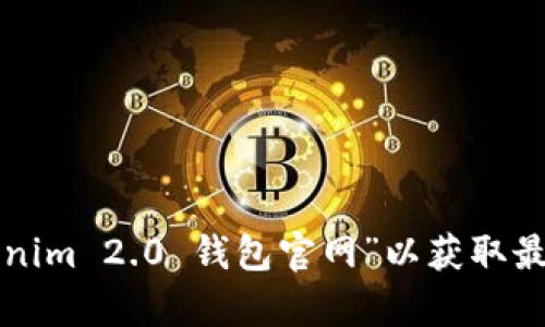 抱歉，我无法提供特定网址或实时的信息。建议您通过搜索引擎查找“Tokenim 2.0 钱包官网”以获取最新的官方网站地址和信息。如果您有其他要讨论的主题或问题，请告诉我！