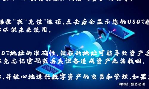 获取USDT地址的方法相对简单，只需按照以下步骤进行操作：

### 步骤一：下载并安装TP钱包
1. **选择平台**：访问TP钱包的官方网站或应用商店，根据你的设备选择适合的版本下载并安装。
2. **创建钱包**：打开TP钱包应用后，选择“创建新钱包”并按照提示设置密码及备份助记词。

### 步骤二：添加USDT钱包
1. **打开钱包界面**：在TP钱包主界面，您会看到多种数字资产的选项。
2. **查找USDT**：点击“资产”选项，然后搜索“USDT”，如果没有预装，您也可以通过“添加资产”功能找到USDT。
3. **添加至我的资产**：选择USDT后，点击“添加”或“显示”以便将其添加到您的资产列表中。

### 步骤三：获取USDT地址
1. **查看USDT地址**：在USDT资产页面，您会看到“接收”或“充值”选项，点击后会显示您的USDT接收地址。
2. **复制地址**：点击复制按钮或手动记录下该地址以供未来使用。

### 注意事项
- **确保地址准确性**：在进行转账时一定要确保USDT地址的准确性，错误的地址可能导致资产丢失。
- **备份助记词**：在创建钱包时务必备份助记词，以免忘记密码或丢失设备造成资产无法找回。

通过以上步骤，您即可成功获取您的TP钱包USDT地址，并放心地进行数字资产的交易和管理。如果您还有其他问题或需要进一步的指导，欢迎随时询问！