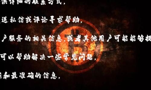 关于Tokenim 2.0是否可以找客服的问题，具体取决于该平台的政策和客户支持体系。通常，大多数加密货币或金融服务平台都会提供客户支持服务，包括在线聊天、电子邮件支持或电话联系。

如果你需要找到Tokenim 2.0的客服，你可以尝试以下步骤：

1. **访问官方网站**：查找网站上的“联系我们”或“支持”链接，通常会提供详细的联系方式。

2. **社交媒体**：许多公司在社交媒体上运营客户支持账户，可以通过发送私信或评论寻求帮助。

3. **社区论坛**：如果Tokenim 2.0有用户社区或论坛，那里也可能有客户服务的相关信息，或者其他用户可能能够提供帮助。

4. **帮助文档**：平台通常会有一个知识库或常见问题解答（FAQ）部分，可以帮助解决一些常见问题。

建议直接访问Tokenim 2.0的官方网站或相关社交媒体平台，以获取最新和最准确的信息。