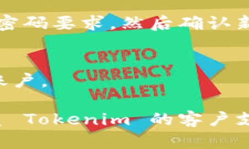 如果您忘记了 Tokenim 的密码，可以尝试以下步骤进行重置：

1. **访问登录页面**：
   打开 Tokenim 的官方网站，点击“登录”按钮。

2. **找到“忘记密码”链接**：
   在登录页面上，通常会有一个“忘记密码？”的链接。请点击此链接。

3. **输入注册邮箱**：
   系统会提示您输入与账户相关联的电子邮件地址。输入后，点击“提交”或“发送”按钮。

4. **检查电子邮件**：
   登录您的电子邮件账户，查找来自 Tokenim 的重置密码邮件。请注意查收垃圾邮件文件夹。

5. **按照邮件中的指示操作**：
   在邮件中，您会找到一个重置密码的链接。点击该链接后，您将被引导至设置新密码的页面。

6. **设置新密码**：
   在新密码页面中，输入新的密码，并确保它符合 Tokenim 的密码要求。然后确认新密码。

7. **登录账户**：
   重新回到登录页面，使用新的密码尝试登录您的 Tokenim 账户。

如果您未收到重置密码的邮件，或在过程中遇到困难，建议您联系 Tokenim 的客户支持团队，以获取进一步的帮助。他们会指导您如何恢复访问权限。