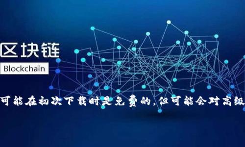 关于下载Tokenim 2.0是否需要交费的问题，具体情况可能取决于Tokenim的政策和版本。在很多情况下，一些软件或应用可能在初次下载时是免费的，但可能会对高级功能或附加服务收取费用。建议您访问Tokenim的官方网站或相关的应用商店页面，以获取最新的信息和确切的收费政策。

如果您有其他具体问题或需要更多信息，请告诉我！